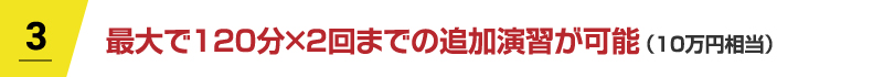 最大で120分×2回までの追加演習が可能（10万円相当）